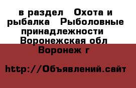  в раздел : Охота и рыбалка » Рыболовные принадлежности . Воронежская обл.,Воронеж г.